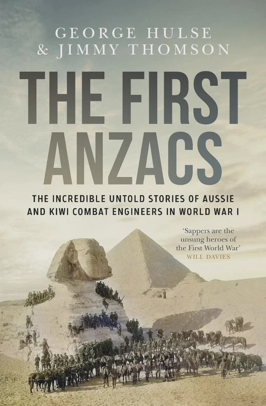 The First Anzacs The incredible untold stories of Aussie and Kiwi combat engineers in WWI By Jimmy Thomson and George Hulse