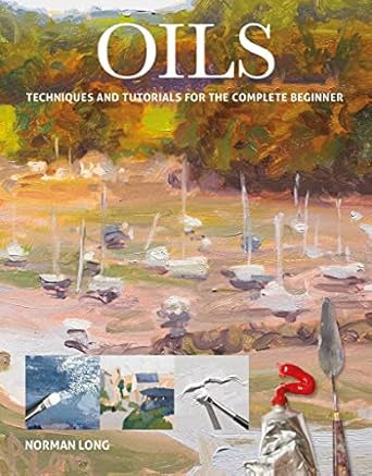 Oils: Techniques and Tutorials for the Complete Beginner By Norman Long