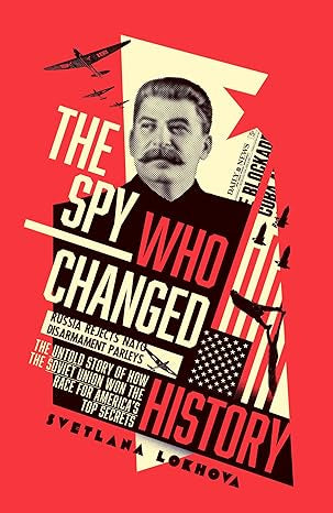 The Spy Who Changed History: The Untold Story of How the Soviet Union Won the Race for America's Top Secrets by Svetlana Lokhova