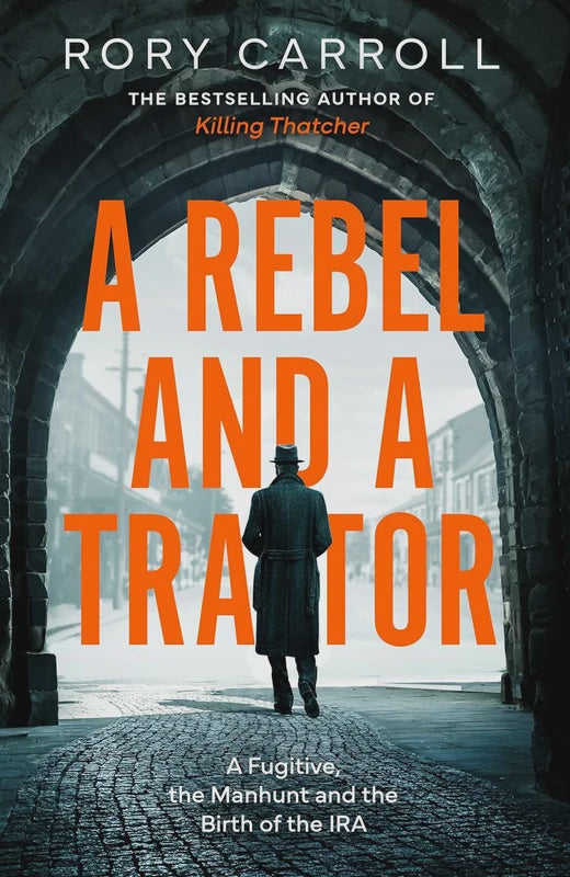 A Rebel and a Traitor A Fugitive, the Manhunt and the Birth of the IRA By Rory Carroll