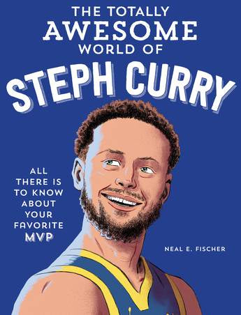 The Totally Awesome World of Steph Curry Learn All There Is to Know about Your Favorite MVP by Neal E. Fischer