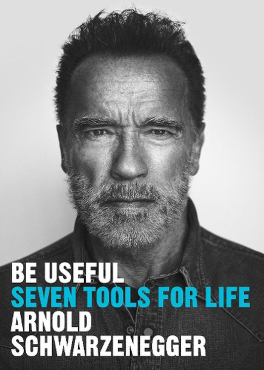 Be Useful Seven tools for life By Arnold Schwarzenegger