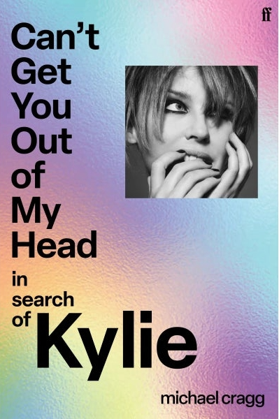 Can't Get You Out Of My Head In Search of Kylie by By Michael Cragg