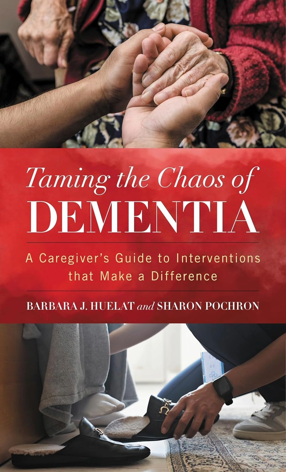 Taming the Chaos of Dementia A Caregiver's Guide to Interventions That Make a Difference By Barbara J. Huelat and Sharon T. Pochron, PhD