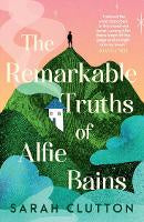 Remarkable Truths of Alfie Bains by Sarah Clutton