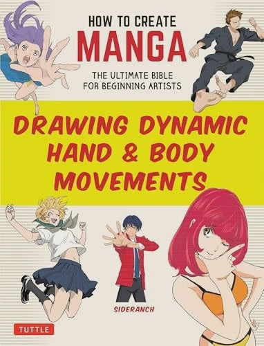 How to Create Manga: Drawing Dynamic Hand & Body Movements The Ultimate Bible for Beginning Artists By Sideranch