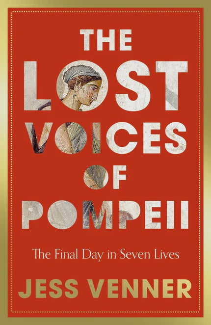 The Lost Voices of Pompeii The Final Day in Seven Lives By Dr Jess Venner