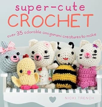 Super Cute Crochet Over 35 Adorable Amigurumi Creations to make By Nicki Trench