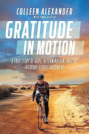 Gratitude In Motion. True Story of Hope, Determination,  and the everyday heroes around us By Colleen Kelly Alexander