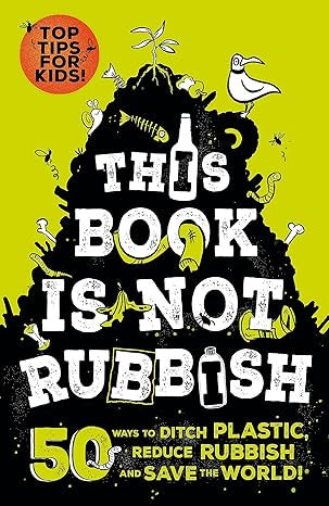 This Book is Not Rubbish: 50 Ways to Ditch Plastic, Reduce Rubbish and Save the World!