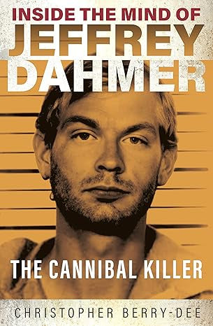 Inside the Mind of Jeffrey Dahmer: The Cannibal Killer by Christopher Berry Dee