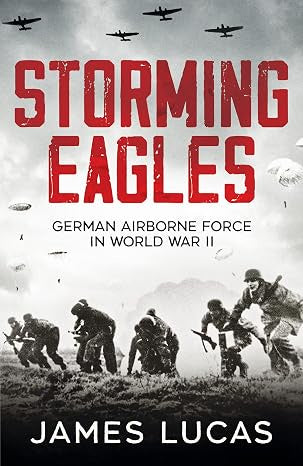 Storming Eagles: German Airborne Forces in World War II by James Sidney Lucas