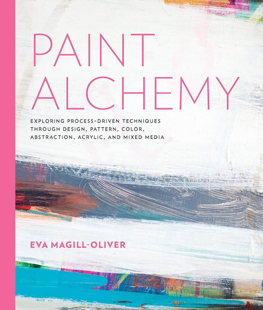 Paint Alchemy Exploring Process-Driven Techniques through Design, Pattern, Color, Abstraction, Acrylic and Mixed Media By: Ms. Eva Marie Magill-Oliver