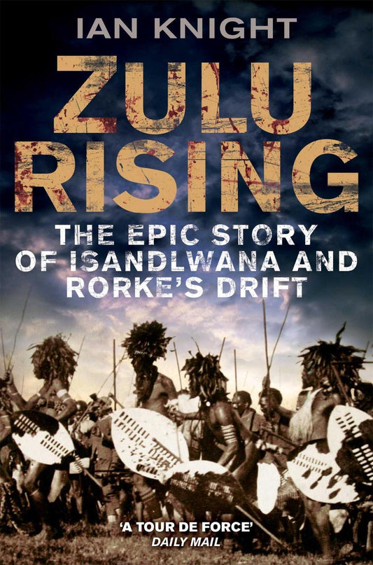Zulu Rising The Epic Story of iSandlwana and Rorke's Drift By Ian Knight