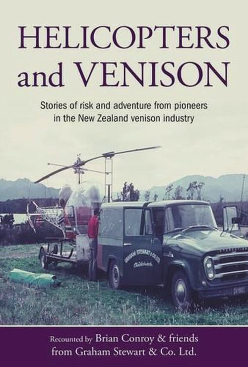 Helicopters and Venison stories of risk and adventure from pioneers in the new zealand venison industry By: Brian Conroy