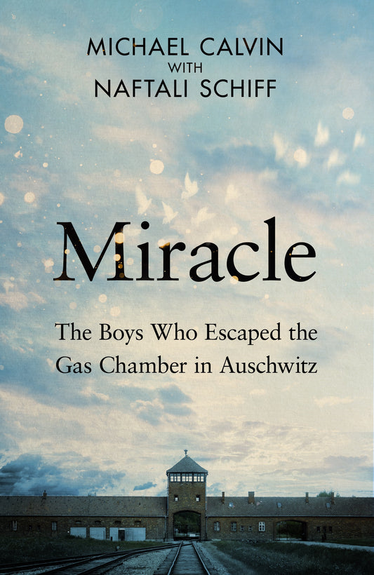 Miracle The Boys Who Escaped the Gas Chamber in Auschwitz  Michael Calvin with Naftali Schiff