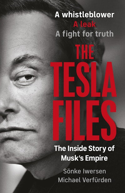 The Tesla Files A whistleblower, a leak, a fight for truth: The Inside Story of Musk's Empire  By Sönke Iwersen Michael Verfürden