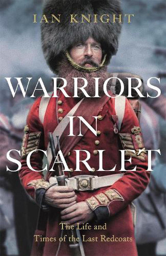 Warriors In Scarlet - The Life and Times of the Last Red Coats By Ian Knight