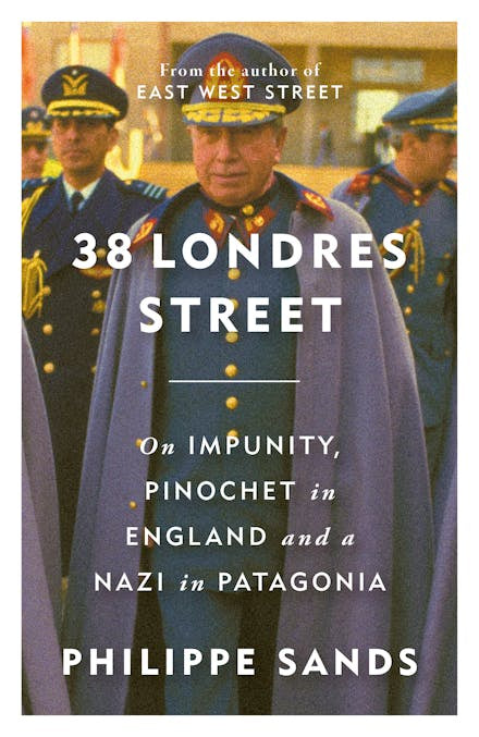 38 Londres Street: On Impunity, Pinochet in England and a Nazi in Patagonia By  Philippe Sands