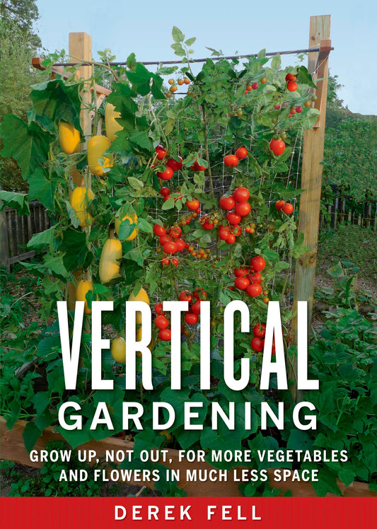 Vertical Gardening Grow Up, Not Out, for More Vegetables and Flowers in Much Less Space  By  Derek Fell