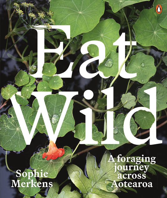 Eat Wild A foraging journey across Aotearoa  Sophie Merkens