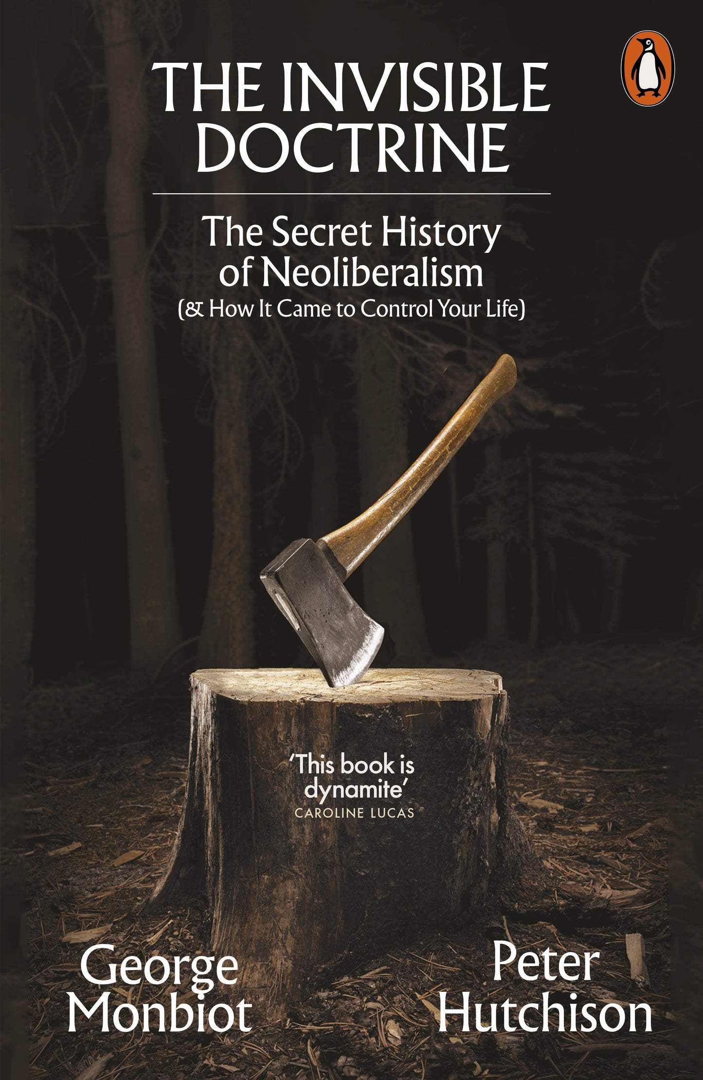 The Invisible Doctrine The Secret History of Neoliberalism (& How It Came To Control Your Life)  Peter Hutchison George Monbiot