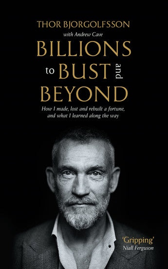 Billions to Bust - and Beyond - How I made, lost and rebuilt a fortune, and what I learned on the way  by Thor Bjorgolfsson