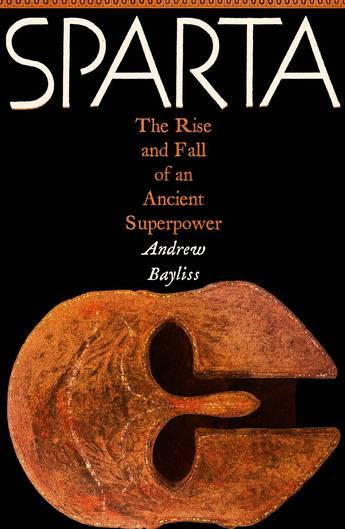 Sparta The Rise and Fall of an Ancient Superpower  by Andrew Bayliss