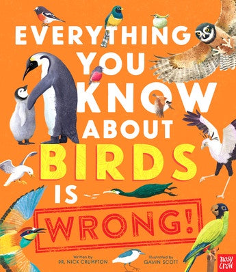 Everything You Know About Birds is Wrong!  by Dr Nick Crumpton illustrated by Gavin Scott
