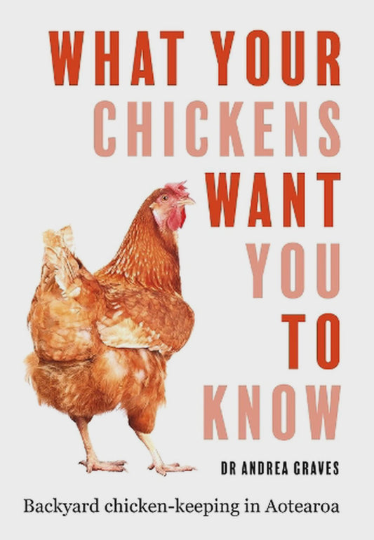 What Your Chickens Want You To Know backyard chicken-keeping in aotearoa By: Dr Andrea Graves