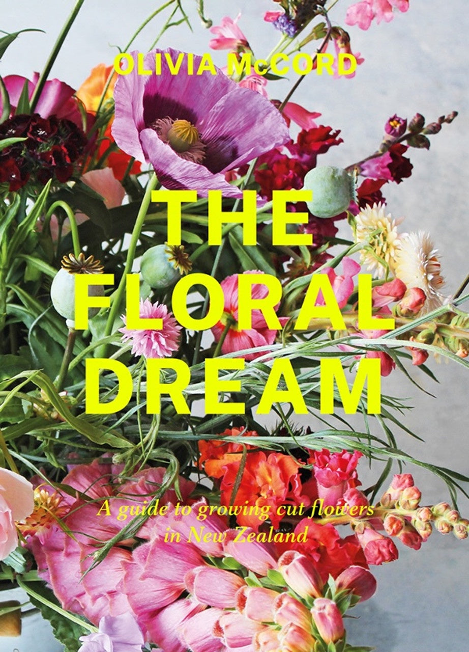 The Floral Dream: A guide to growing cut flowers in New Zealand The Floral Dream: A guide to growing cut flowers in New Zealand