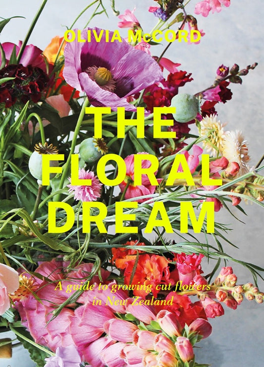 The Floral Dream: A guide to growing cut flowers in New Zealand The Floral Dream: A guide to growing cut flowers in New Zealand