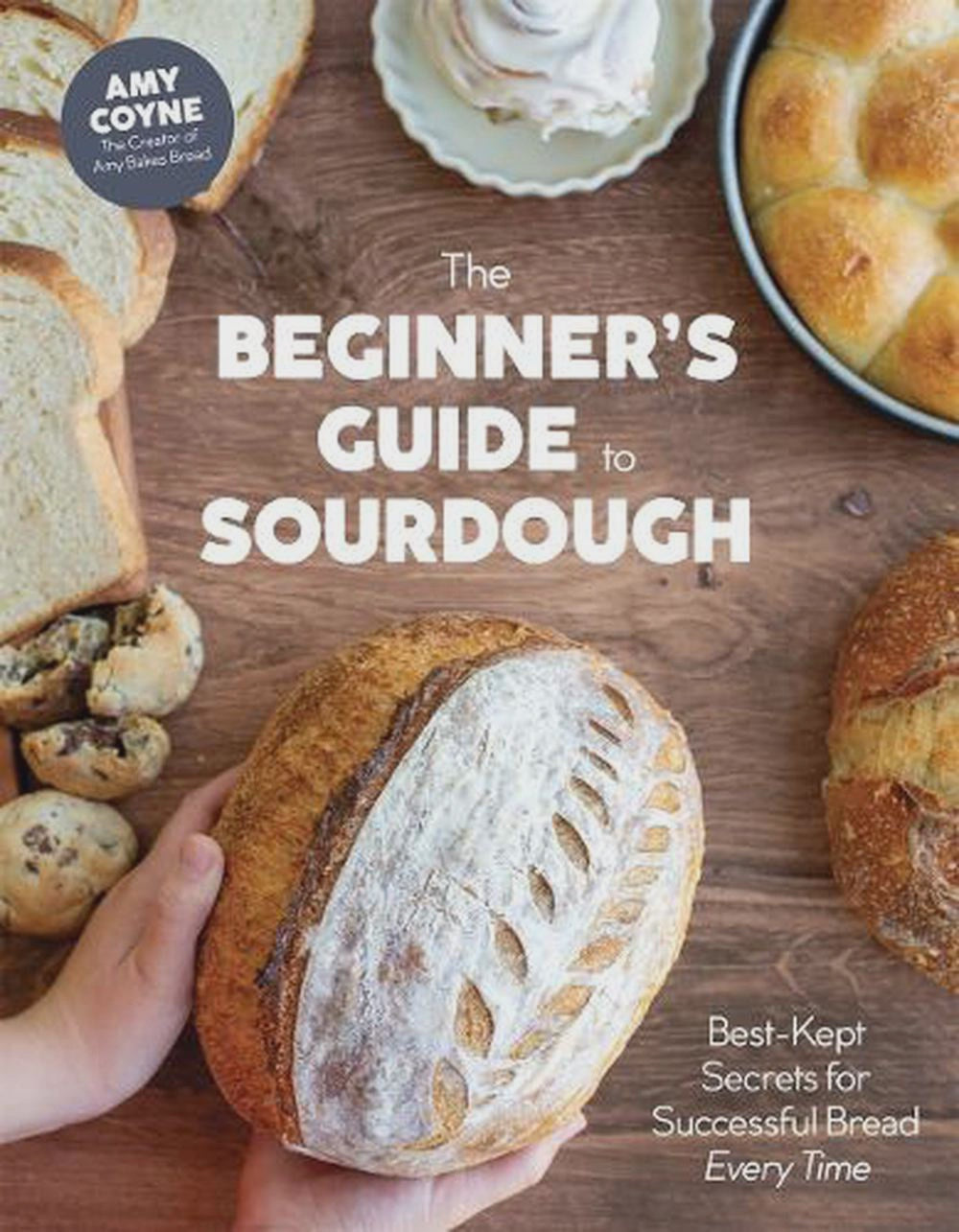 The Beginner's Guide to Sourdough Best-Kept Secrets for Successful Bread Every Time By: Amy Coyne