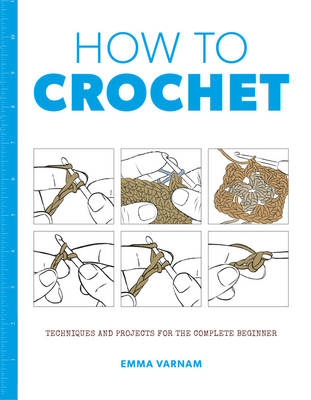 How to Crochet: Techniques and Projects for the Co9mplete Beginner