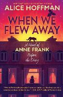 When We Flew Away A Novel of Anne Frank Before the Diary - By Alice Hoffman