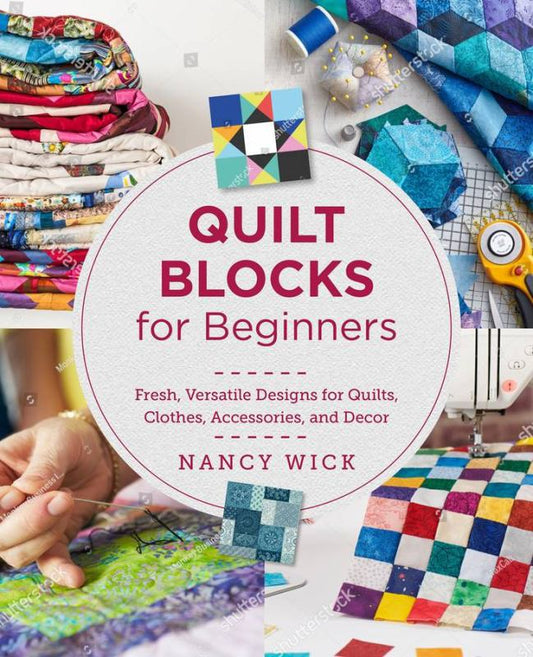 Quilt Blocks for Beginners - Fresh, Versatile Designs for Quilts, Clothes, Accessories, and Decor By Nancy Wick