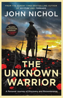The Unknown Warrior A Personal Journey of Discovery and Remembrance By John Nichol