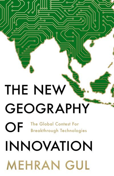 The New Geography of Innovation The global contest for breakthrough technologies By: Mehran Gul