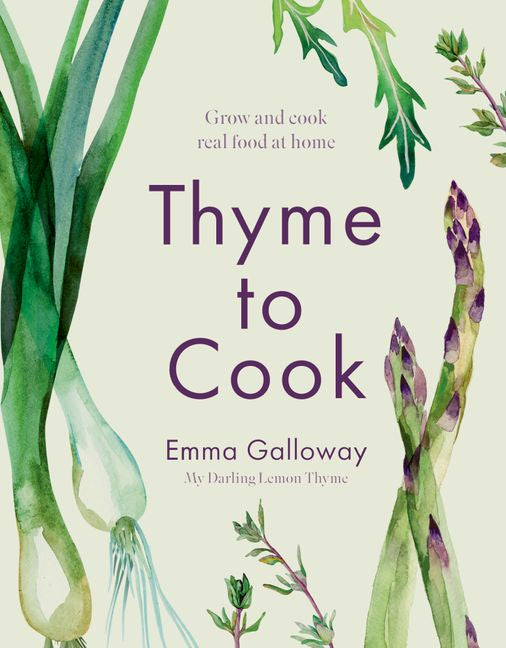 Thyme to Cook Grow and Cook Real Food at Home by Emma Galloway