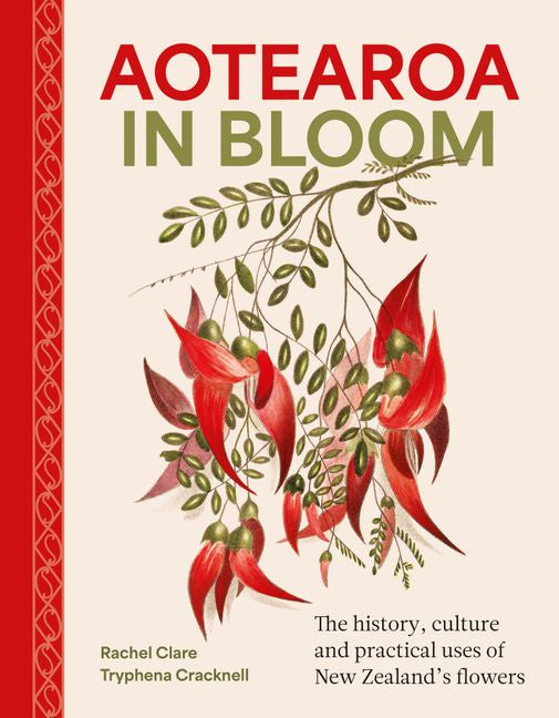 Aotearoa in Bloom A history, culture and practical uses of New Zealand's flowers by Rachel Clare, Tryphena Cracknell